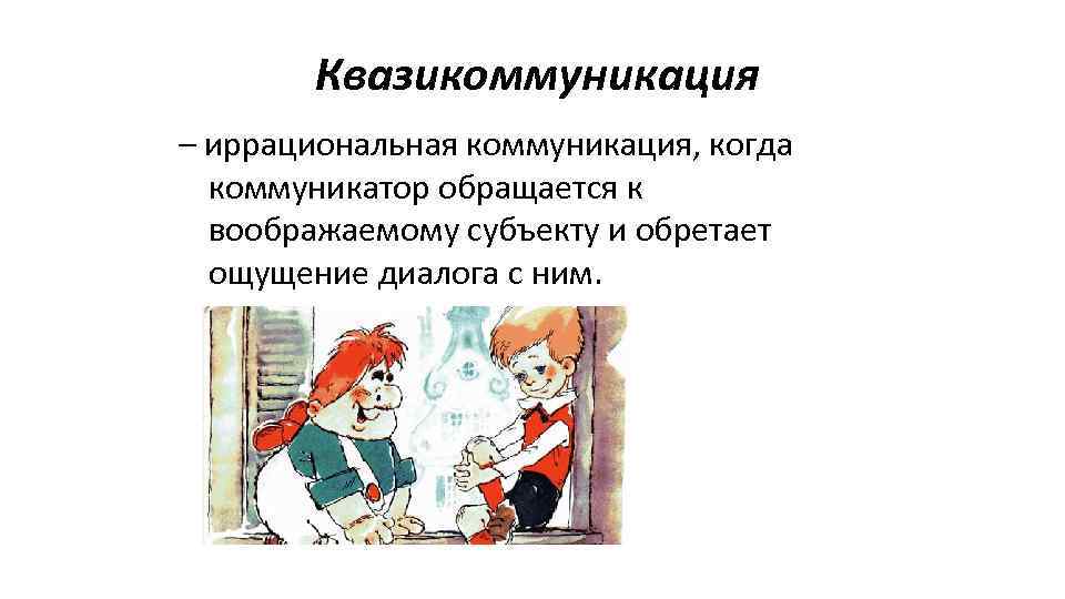  Квазикоммуникация – иррациональная коммуникация, когда коммуникатор обращается к воображаемому субъекту и обретает ощущение