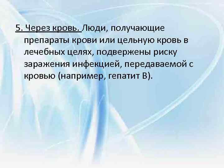 5. Через кровь. Люди, получающие препараты крови или цельную кровь в лечебных целях, подвержены