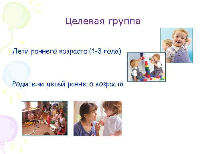 Целевая группа Дети раннего возраста (1 -3 года) Родители детей раннего возраста 