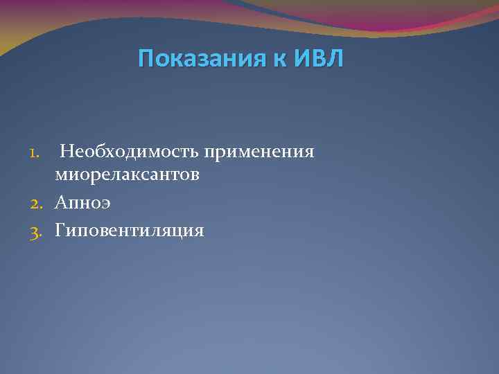 Показания к ИВЛ Необходимость применения миорелаксантов 2. Апноэ 3. Гиповентиляция 1. 