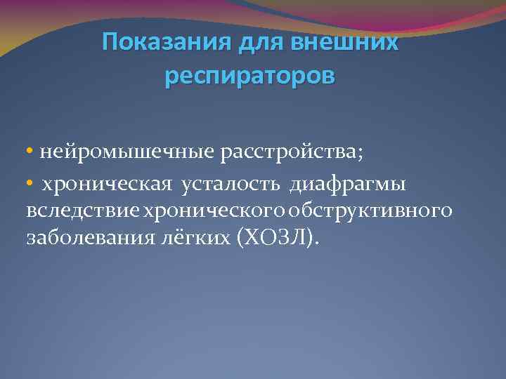 Показания для внешних респираторов • нейромышечные расстройства; • хроническая усталость диафрагмы вследствие хронического обструктивного