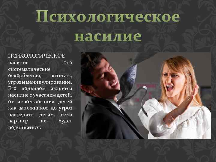 Психологическое насилие ПСИХОЛОГИЧЕСКОЕ насилие — это систематические оскорбления, шантаж, угрозы, манипулирование. Его подвидом является