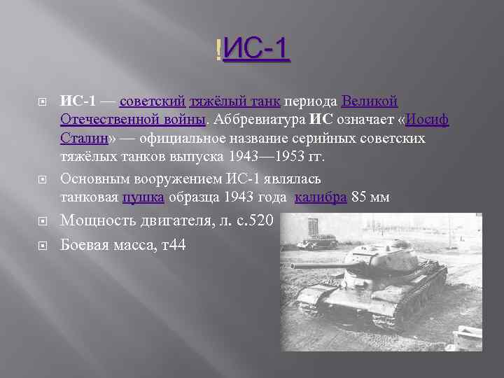 ИС-1 — советский тяжёлый танк периода Великой Отечественной войны. Аббревиатура ИС означает «Иосиф Сталин»