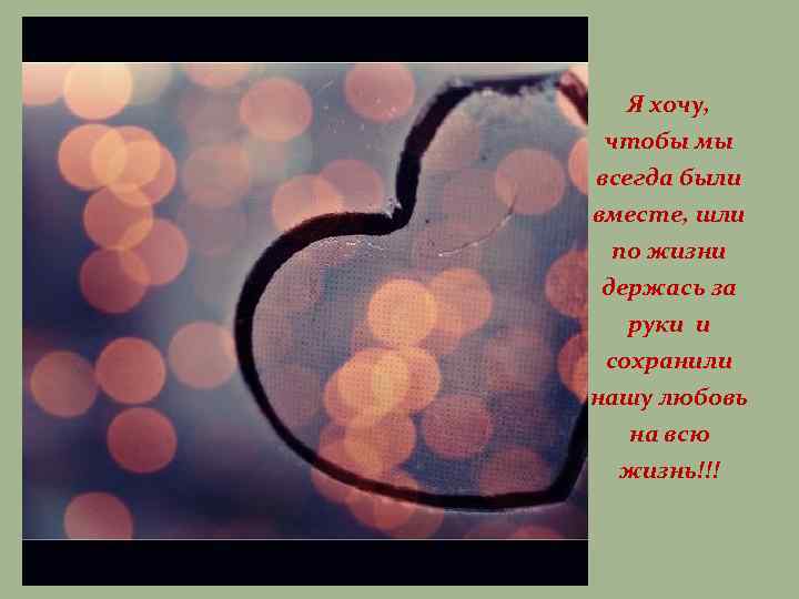 Я хочу, чтобы мы всегда были вместе, шли по жизни держась за руки и