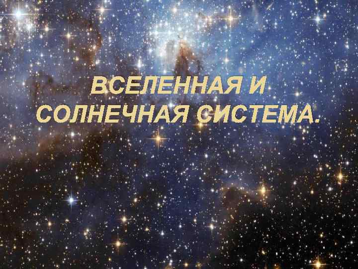 ВСЕЛЕННАЯ И СОЛНЕЧНАЯ СИСТЕМА. 