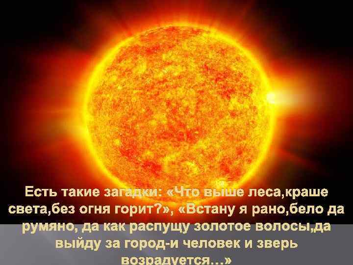 Есть такие загадки: «Что выше леса, краше света, без огня горит? » , «Встану