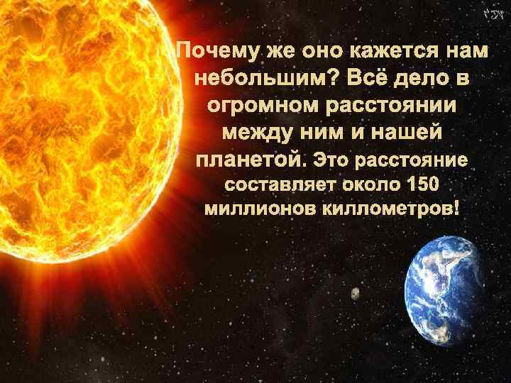 Почему же оно кажется нам небольшим? Всё дело в огромном расстоянии между ним и