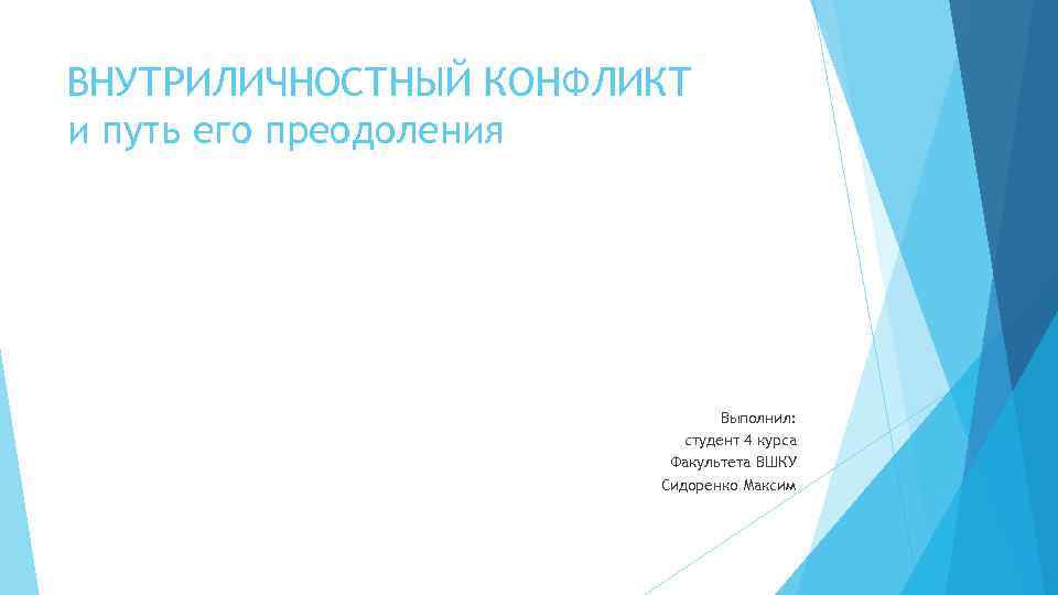 ВНУТРИЛИЧНОСТНЫЙ КОНФЛИКТ и путь его преодоления Выполнил: студент 4 курса Факультета ВШКУ Сидоренко Максим