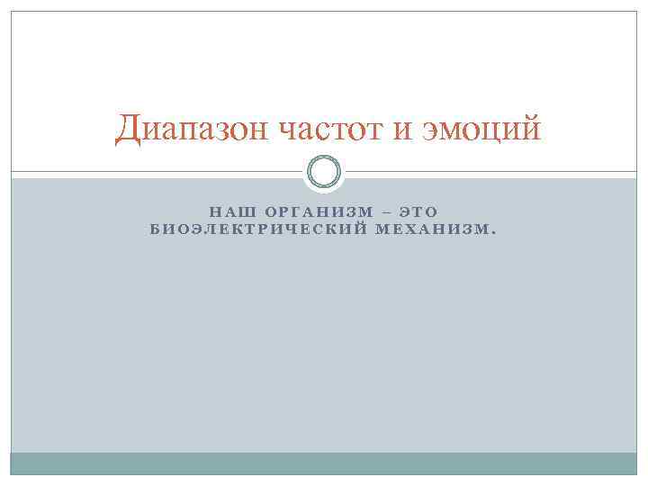  Диапазон частот и эмоций НАШ ОРГАНИЗМ – ЭТО БИОЭЛЕКТРИЧЕСКИЙ МЕХАНИЗМ. 