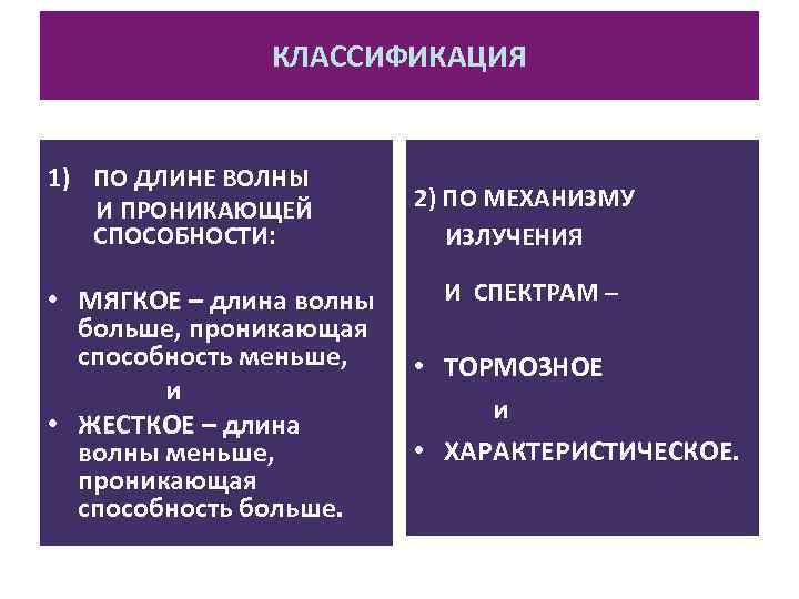 КЛАССИФИКАЦИЯ 1) ПО ДЛИНЕ ВОЛНЫ И ПРОНИКАЮЩЕЙ СПОСОБНОСТИ: • МЯГКОЕ – длина волны больше,