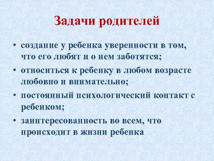 Задачи родителей • создание у ребенка уверенности в том, что его любят и о