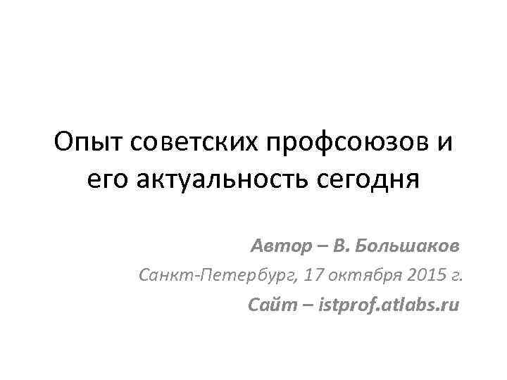 Опыт советских профсоюзов и его актуальность сегодня Автор – В. Большаков Санкт-Петербург, 17 октября