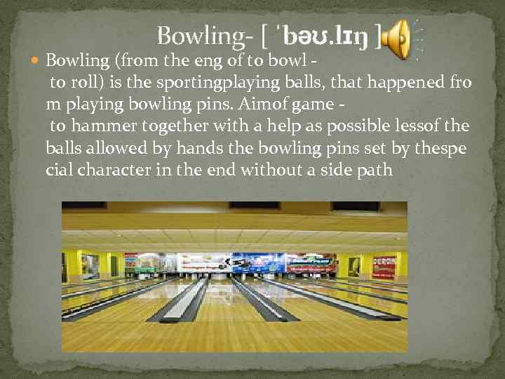  Bowling- [ ˈbəʊ. lɪŋ ] Bowling (from the eng of to bowl -