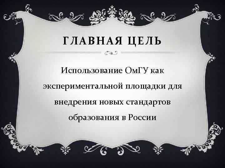 ГЛАВНАЯ ЦЕЛЬ Использование Ом. ГУ как экспериментальной площадки для внедрения новых стандартов образования в