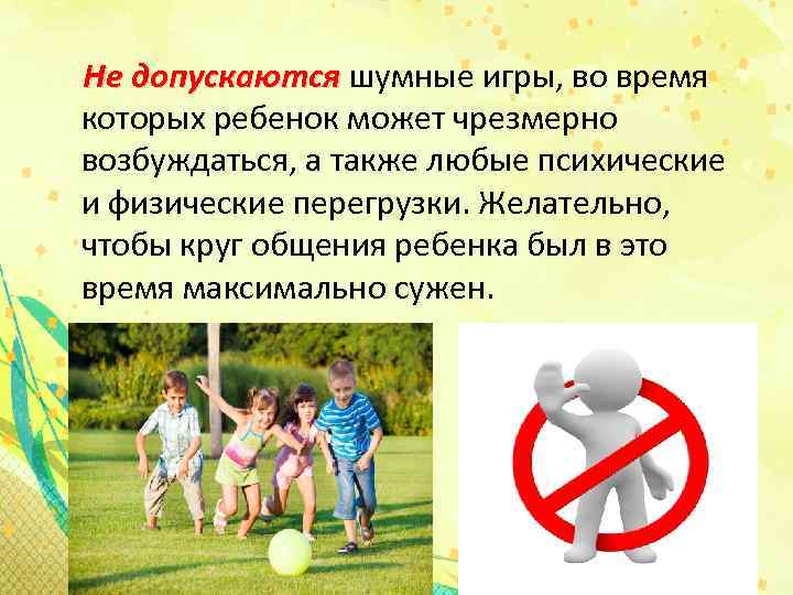 Не допускаются шумные игры, во время которых ребенок может чрезмерно возбуждаться, а также любые