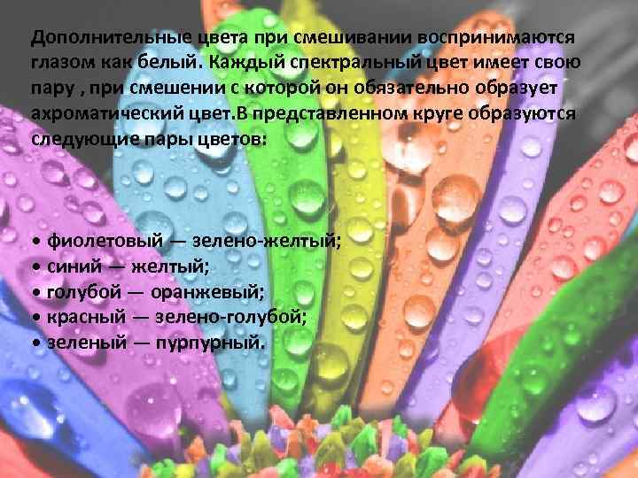 Дополнительные цвета при смешивании воспринимаются глазом как белый. Каждый спектральный цвет имеет свою пару