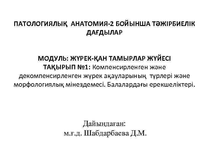 ПАТОЛОГИЯЛЫҚ АНАТОМИЯ-2 БОЙЫНША ТӘЖІРБИЕЛІК ДАҒДЫЛАР МОДУЛЬ: ЖҮРЕК-ҚАН ТАМЫРЛАР ЖҮЙЕСІ ТАҚЫРЫП № 1: Компенсирленген және