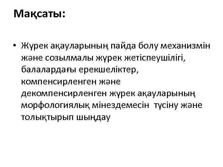 Мақсаты: • Жүрек ақауларының пайда болу механизмін және созылмалы жүрек жетіспеушілігі, балалардағы ерекшеліктер, компенсирленген