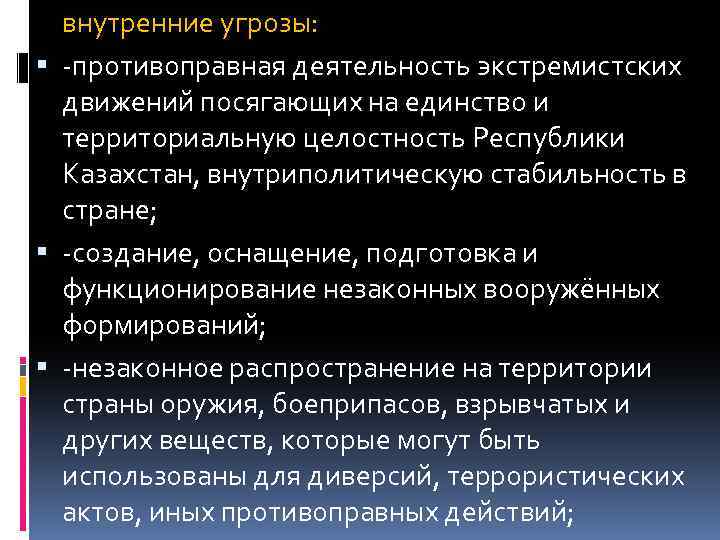 внутренние угрозы: -противоправная деятельность экстремистских движений посягающих на единство и территориальную целостность Республики Казахстан,