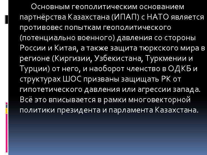 Основным геополитическим основанием партнёрства Казахстана (ИПАП) с НАТО является противовес попыткам геополитического (потенциально военного)