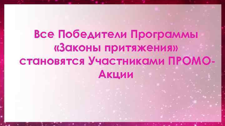 Все Победители Программы «Законы притяжения» становятся Участниками ПРОМОАкции 