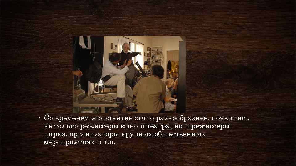  • Со временем это занятие стало разнообразнее, появились не только режиссеры кино и