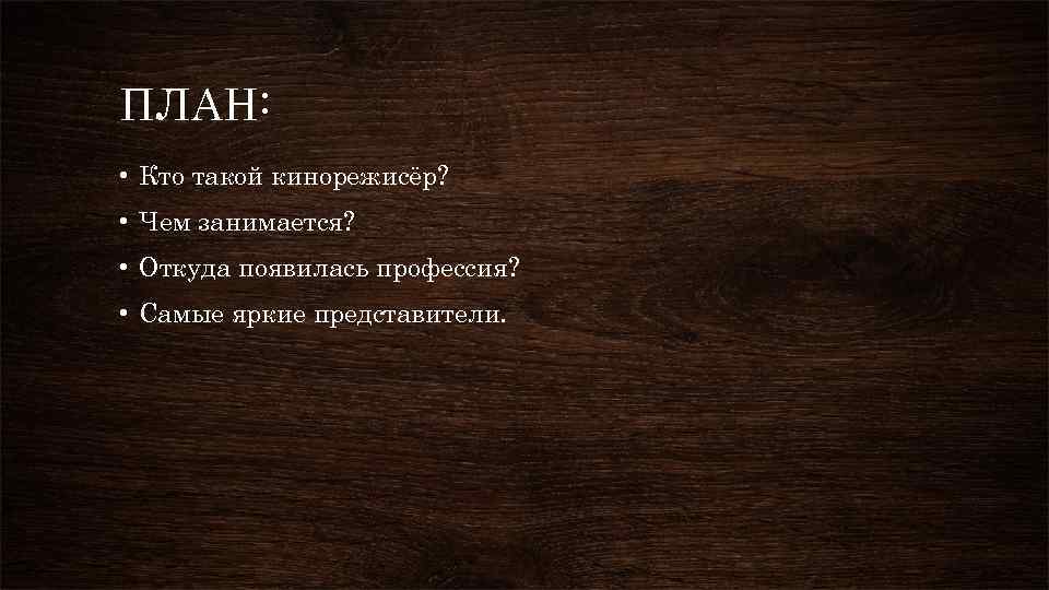 ПЛАН: • Кто такой кинорежисёр? • Чем занимается? • Откуда появилась профессия? • Самые