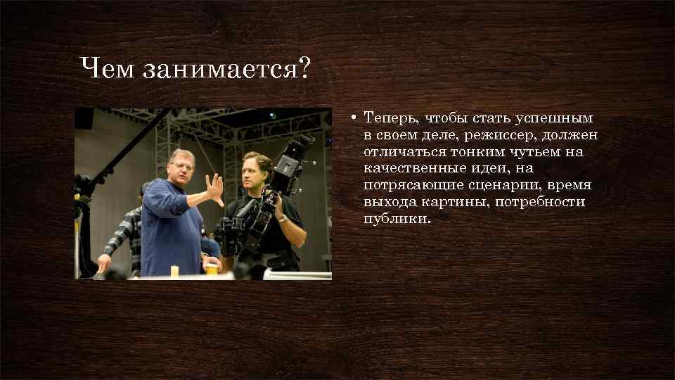 Чем занимается? • Теперь, чтобы стать успешным в своем деле, режиссер, должен отличаться тонким