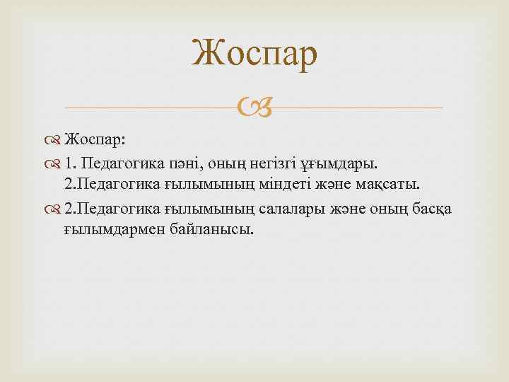 Жоспар: 1. Педагогика пәні, оның негізгі ұғымдары. 2. Педагогика ғылымының міндеті және мақсаты. 2.