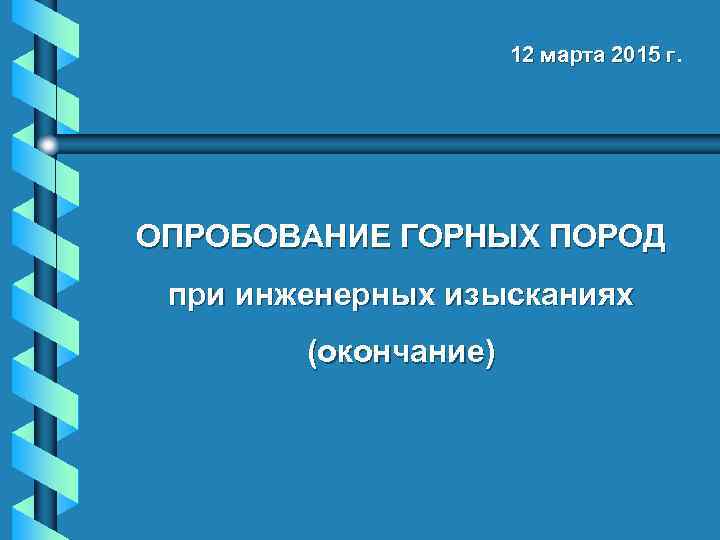 12 марта 2015 г. ОПРОБОВАНИЕ ГОРНЫХ ПОРОД при инженерных изысканиях (окончание) 
