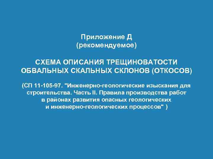 Приложение Д (рекомендуемое) СХЕМА ОПИСАНИЯ ТРЕЩИНОВАТОСТИ ОБВАЛЬНЫХ СКЛОНОВ (ОТКОСОВ) (СП 11 -105 -97. 