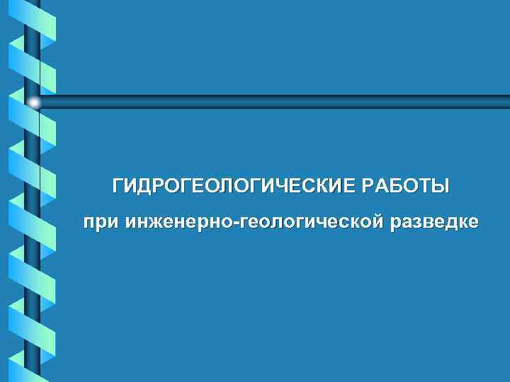 ГИДРОГЕОЛОГИЧЕСКИЕ РАБОТЫ при инженерно-геологической разведке 