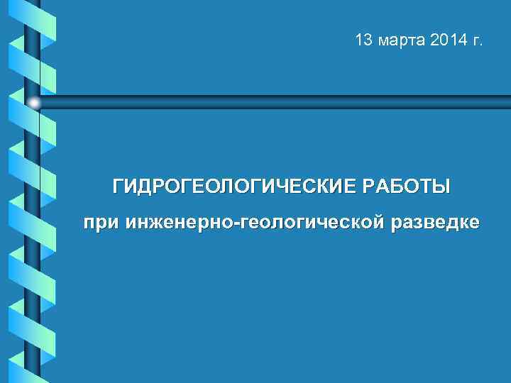 13 марта 2014 г. ГИДРОГЕОЛОГИЧЕСКИЕ РАБОТЫ при инженерно-геологической разведке 