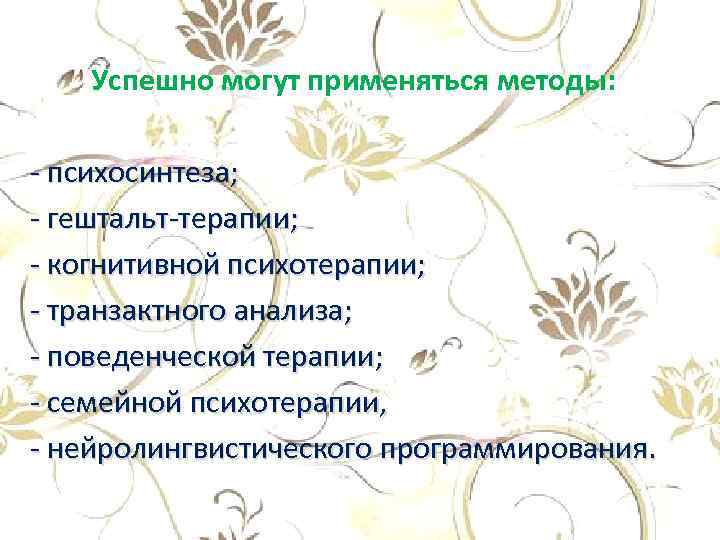 Успешно могут применяться методы: - психосинтеза; - гештальт-терапии; - когнитивной психотерапии; - транзактного анализа;
