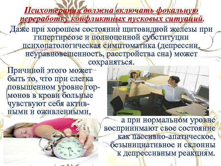 Психотерапия должна включать фокальную переработку конфликтных пусковых ситуаций. Даже при хорошем состоянии щитовидной железы