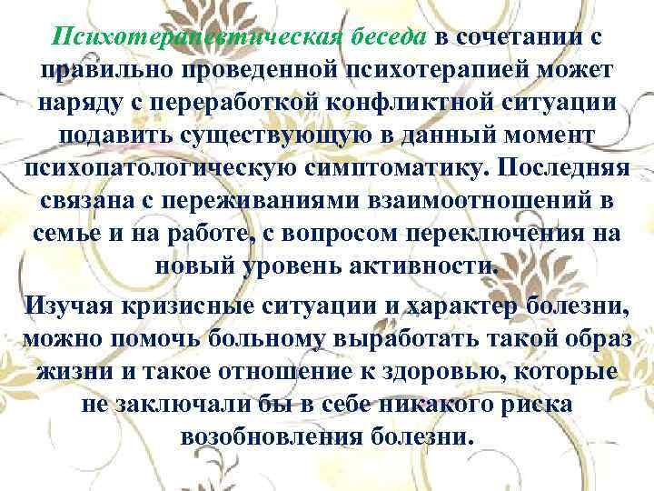 Психотерапевтическая беседа в сочетании с правильно проведенной психотерапией может наряду с переработкой конфликтной ситуации