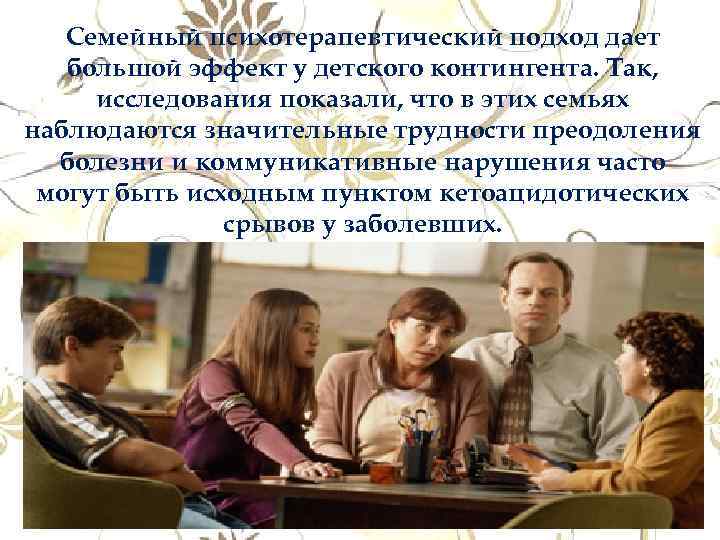 Семейный психотерапевтический подход дает большой эффект у детского контингента. Так, исследования показали, что в