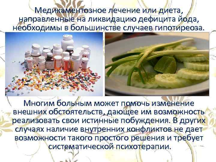 Медикаментозное лечение или диета, направленные на ликвидацию дефицита йода, необходимы в большинстве случаев гипотиреоза.