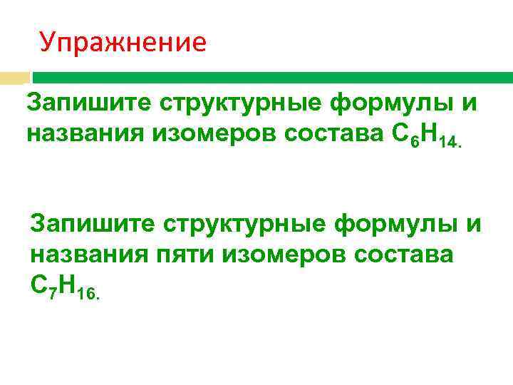 Упражнение Запишите структурные формулы и названия изомеров состава С 6 Н 14. Запишите структурные