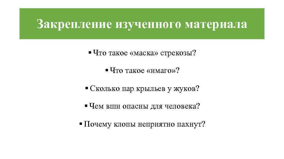 Закрепление изученного материала § Что такое «маска» стрекозы? § Что такое «имаго» ? §