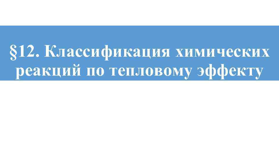 § 12. Классификация химических реакций по тепловому эффекту 