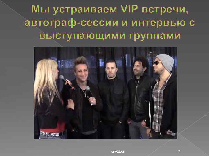 Мы устраиваем VIP встречи, автограф-сессии и интервью с выступающими группами 03. 02. 2018 7