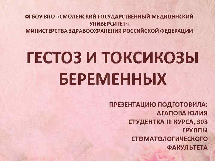 ФГБОУ ВПО «СМОЛЕНСКИЙ ГОСУДАРСТВЕННЫЙ МЕДИЦИНСКИЙ УНИВЕРСИТЕТ» МИНИСТЕРСТВА ЗДРАВООХРАНЕНИЯ РОССИЙСКОЙ ФЕДЕРАЦИИ ГЕСТОЗ И ТОКСИКОЗЫ БЕРЕМЕННЫХ