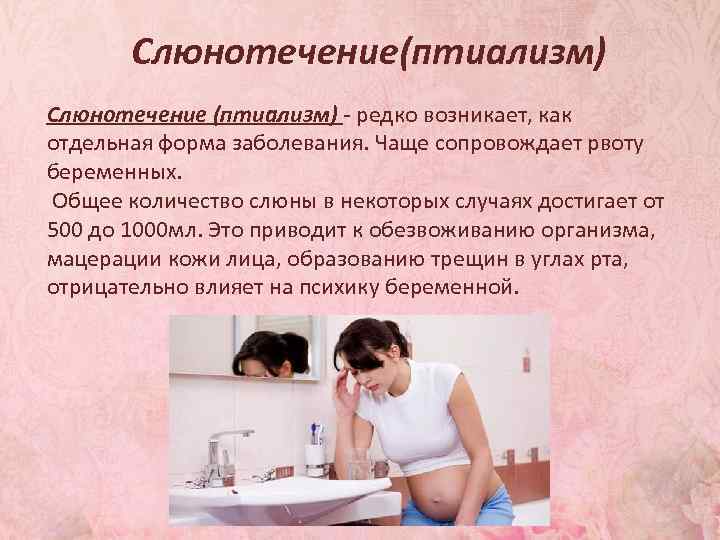 Слюнотечение(птиализм) Слюнотечение (птиализм) - редко возникает, как отдельная форма заболевания. Чаще сопровождает рвоту беременных.