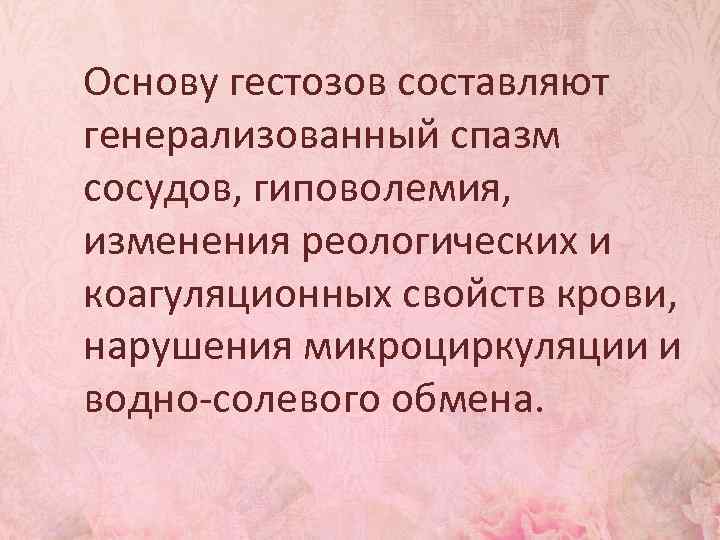 Основу гестозов составляют генерализованный спазм сосудов, гиповолемия, изменения реологических и коагуляционных свойств крови, нарушения