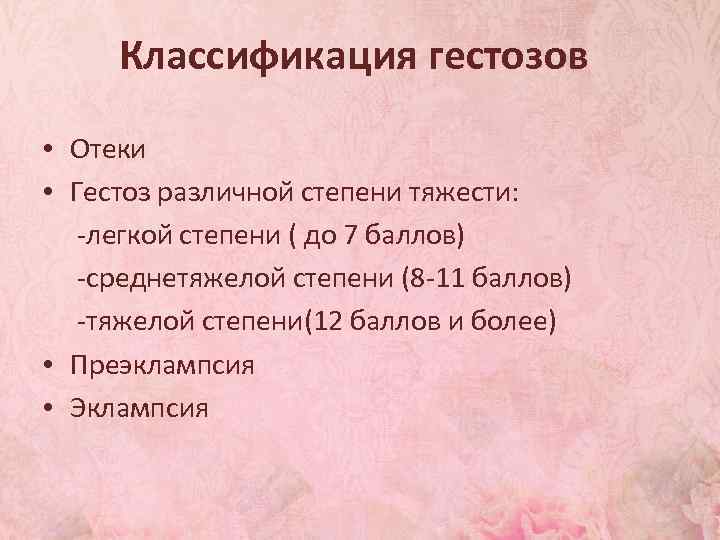 Классификация гестозов • Отеки • Гестоз различной степени тяжести: -легкой степени ( до 7