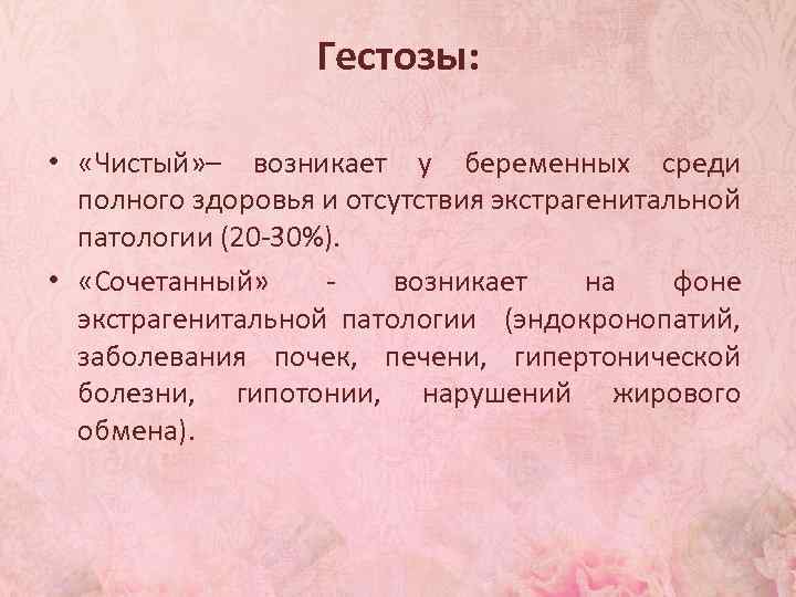 Гестозы: • «Чистый» – возникает у беременных среди полного здоровья и отсутствия экстрагенитальной патологии