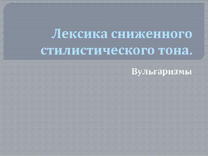 Лексика сниженного стилистического тона. Вульгаризмы 