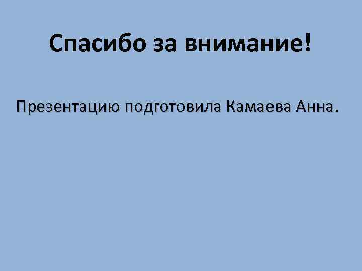 Спасибо за внимание! Презентацию подготовила Камаева Анна. 