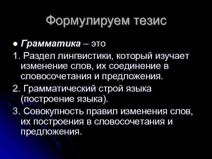 Формулируем тезис Грамматика – это 1. Раздел лингвистики, который изучает изменение слов, их соединение